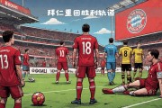 拜仁慕尼黑客场大捷，欧冠前景看好
